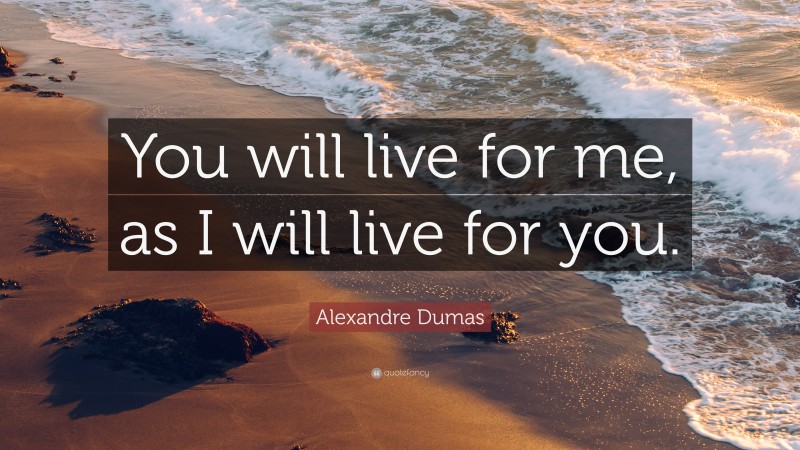 Alexandre Dumas Quote: “You will live for me, as I will live for you.”