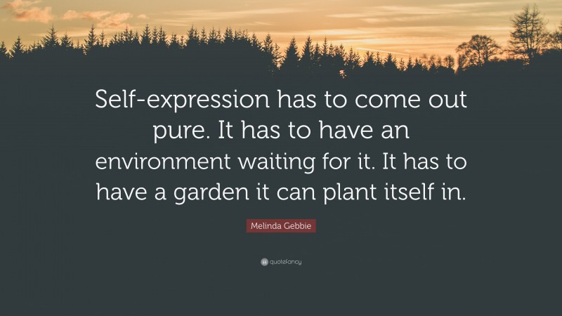 Melinda Gebbie Quote: “Self-expression has to come out pure. It has to have an environment waiting for it. It has to have a garden it can plant itself in.”