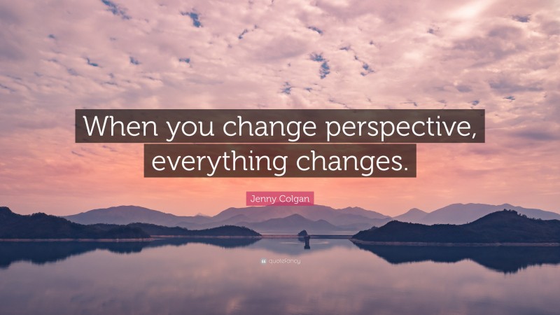 Jenny Colgan Quote: “When you change perspective, everything changes.”