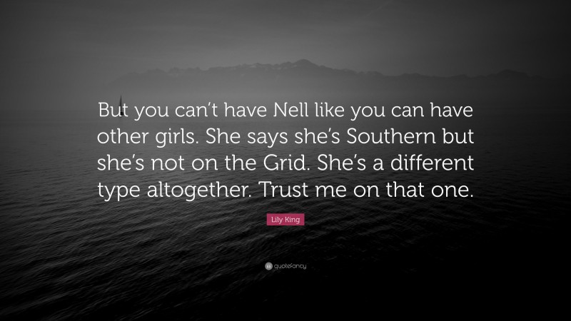 Lily King Quote: “But you can’t have Nell like you can have other girls. She says she’s Southern but she’s not on the Grid. She’s a different type altogether. Trust me on that one.”