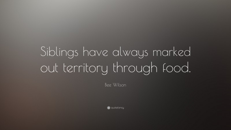 Bee Wilson Quote: “Siblings have always marked out territory through food.”