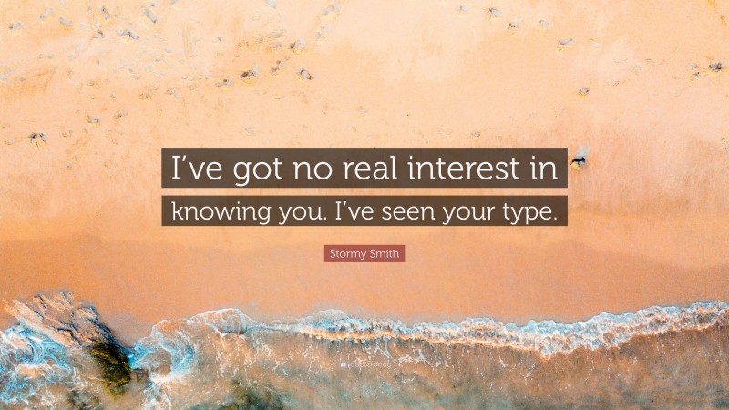 Stormy Smith Quote: “I’ve got no real interest in knowing you. I’ve seen your type.”