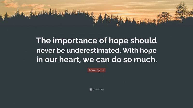 Lorna Byrne Quote: “The importance of hope should never be underestimated. With hope in our heart, we can do so much.”