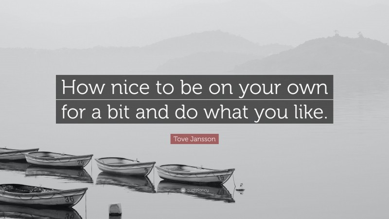 Tove Jansson Quote: “How nice to be on your own for a bit and do what you like.”