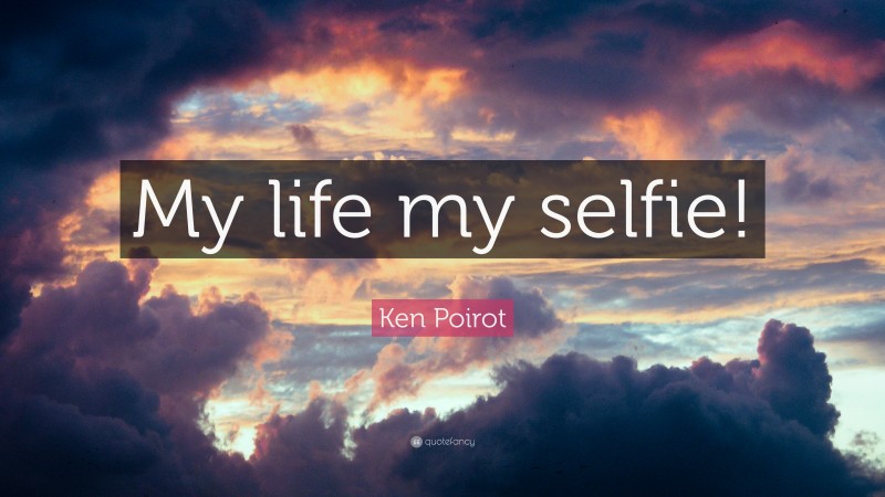 Ken Poirot Quote: “My life my selfie!”