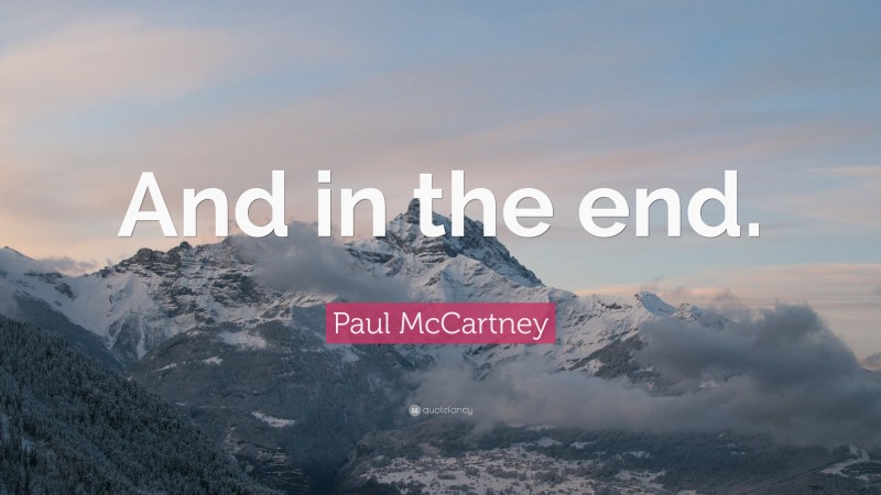 Paul McCartney Quote: “And in the end.”