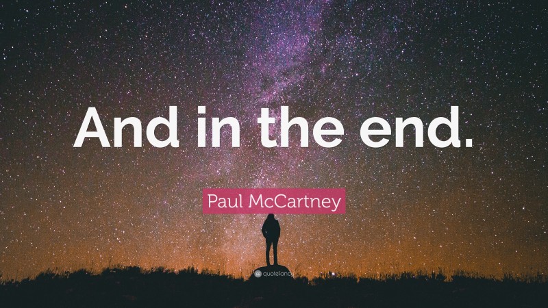 Paul McCartney Quote: “And in the end.”