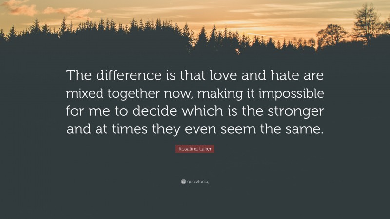 Rosalind Laker Quote: “The difference is that love and hate are mixed together now, making it impossible for me to decide which is the stronger and at times they even seem the same.”