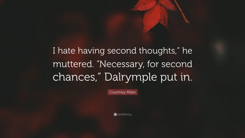 Courtney Milan Quote: “I hate having second thoughts,” he muttered. “Necessary, for second chances,” Dalrymple put in.”