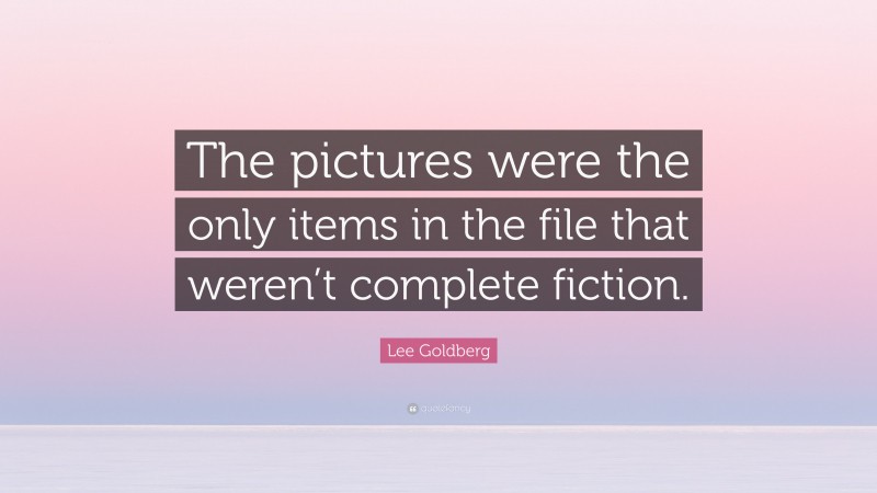 Lee Goldberg Quote: “The pictures were the only items in the file that weren’t complete fiction.”