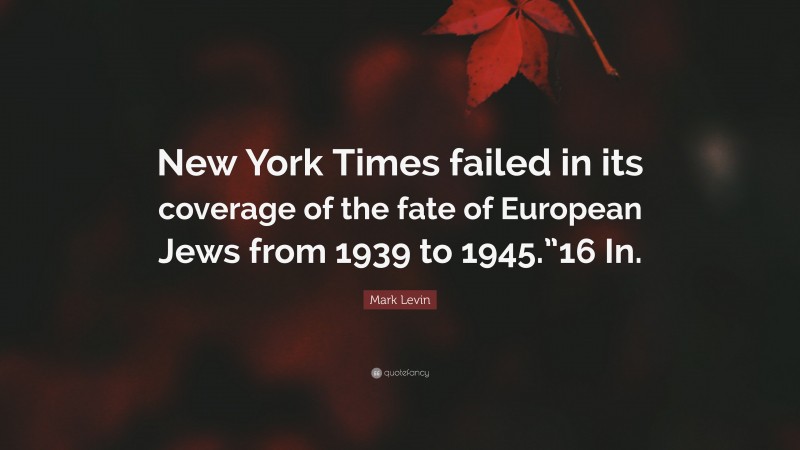 Mark Levin Quote: “New York Times failed in its coverage of the fate of European Jews from 1939 to 1945.”16 In.”