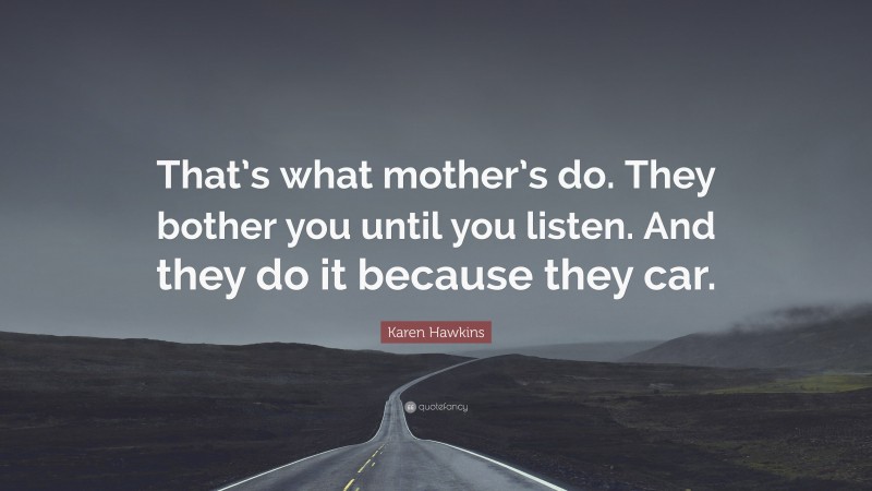 Karen Hawkins Quote: “That’s what mother’s do. They bother you until you listen. And they do it because they car.”