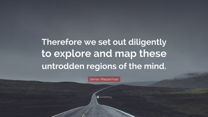 James Wasserman Quote: “Therefore we set out diligently to explore and map these untrodden regions of the mind.”