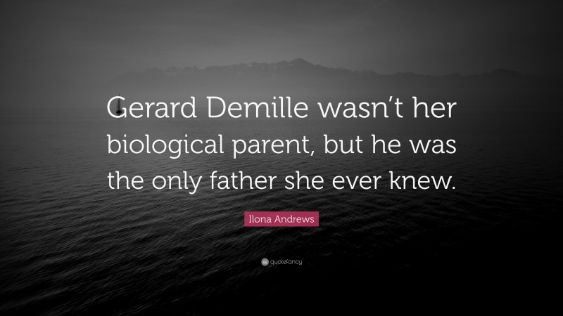Ilona Andrews Quote: “Gerard Demille wasn’t her biological parent, but he was the only father she ever knew.”