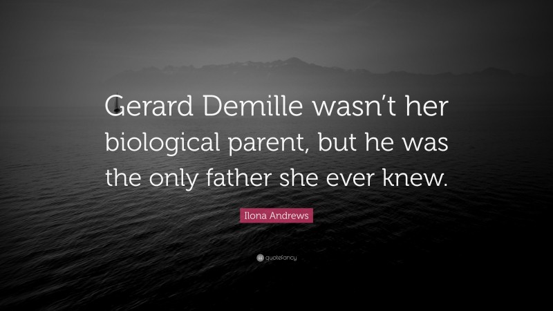 Ilona Andrews Quote: “Gerard Demille wasn’t her biological parent, but he was the only father she ever knew.”