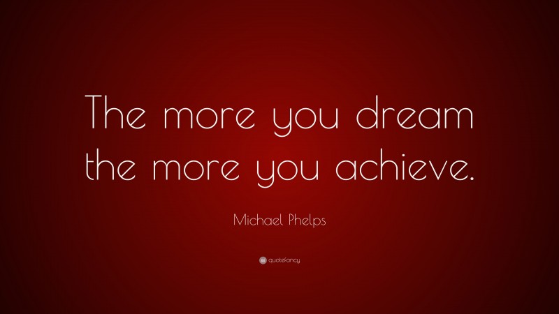 Michael Phelps Quote: “The more you dream the more you achieve.”