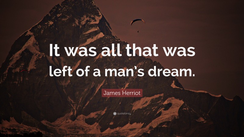 James Herriot Quote: “It was all that was left of a man’s dream.”