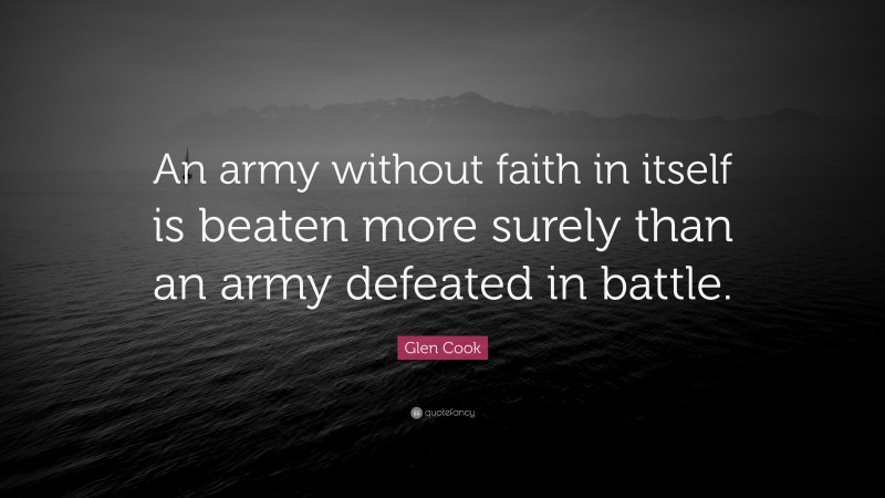 Glen Cook Quote: “An army without faith in itself is beaten more surely than an army defeated in battle.”
