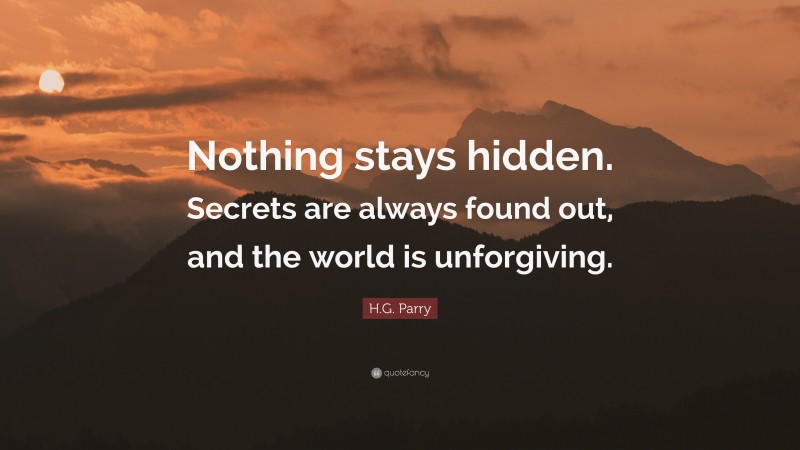 H.G. Parry Quote: “Nothing stays hidden. Secrets are always found out, and the world is unforgiving.”