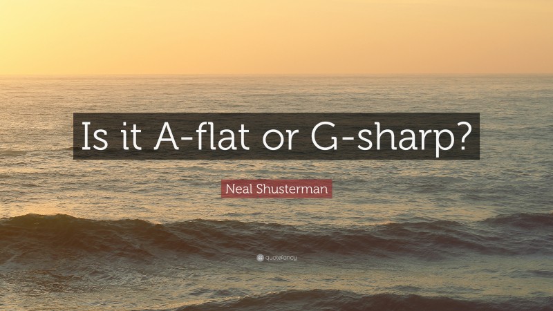 Neal Shusterman Quote: “Is it A-flat or G-sharp?”