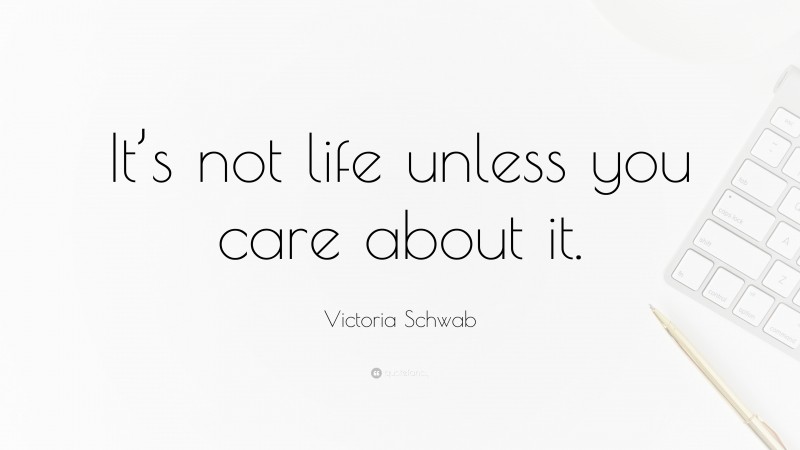 Victoria Schwab Quote: “It’s not life unless you care about it.”