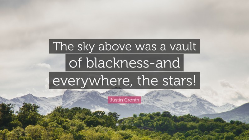 Justin Cronin Quote: “The sky above was a vault of blackness-and everywhere, the stars!”