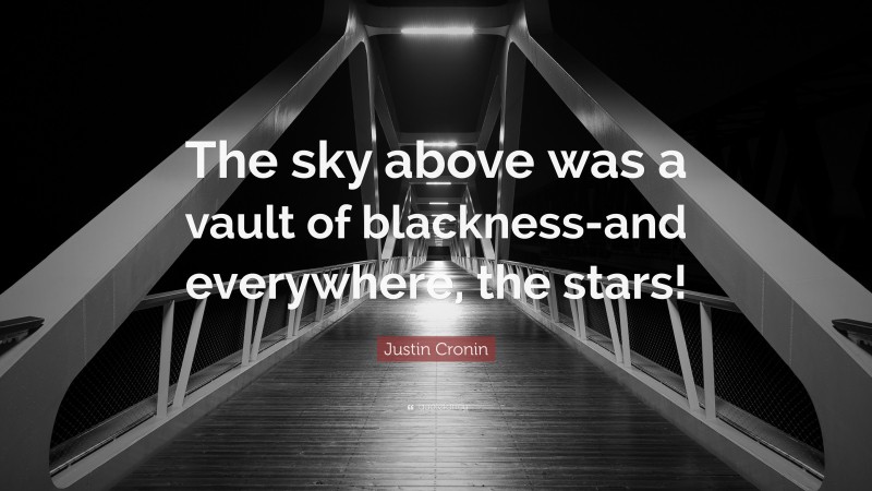 Justin Cronin Quote: “The sky above was a vault of blackness-and everywhere, the stars!”
