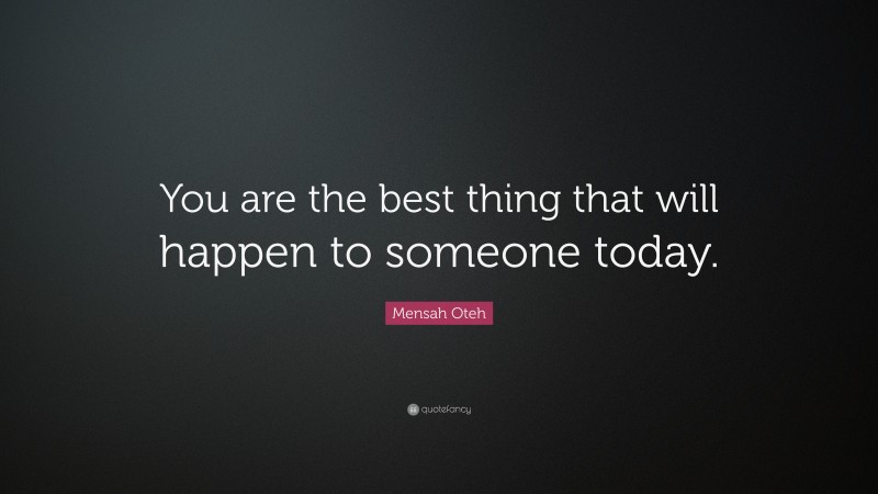 Mensah Oteh Quote: “You are the best thing that will happen to someone today.”