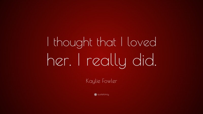 Kaylie Fowler Quote: “I thought that I loved her. I really did.”