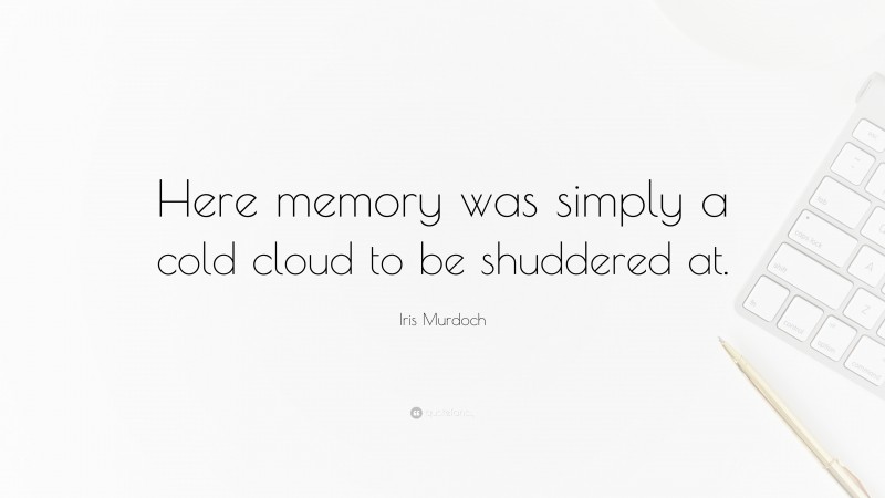 Iris Murdoch Quote: “Here memory was simply a cold cloud to be shuddered at.”