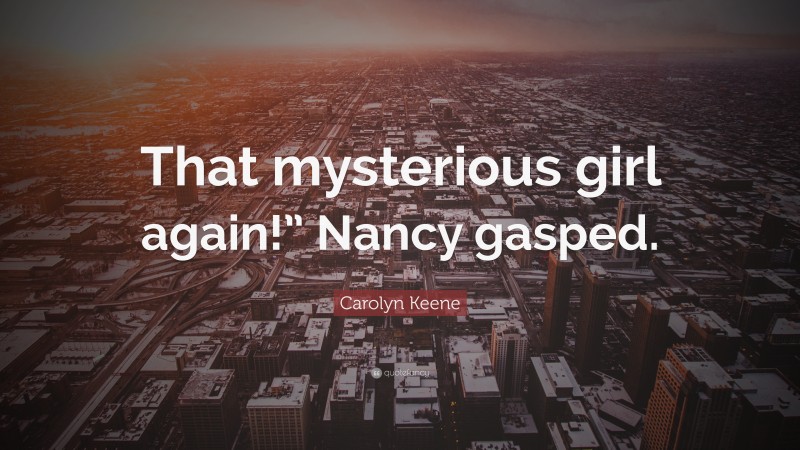 Carolyn Keene Quote: “That mysterious girl again!” Nancy gasped.”
