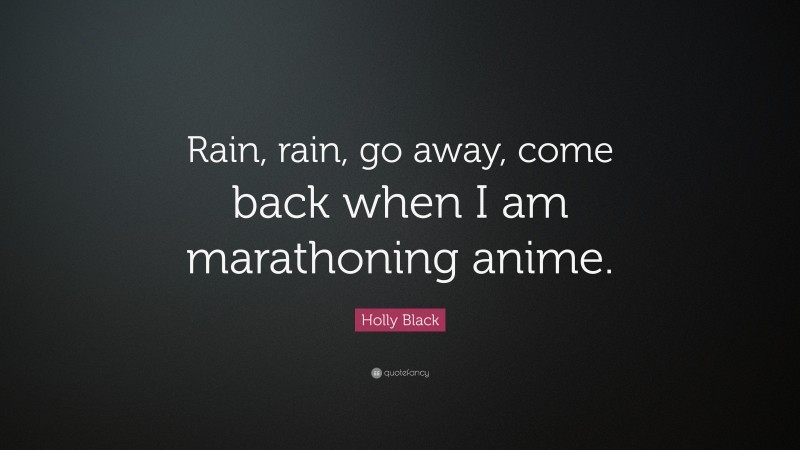 Holly Black Quote: “Rain, rain, go away, come back when I am marathoning anime.”