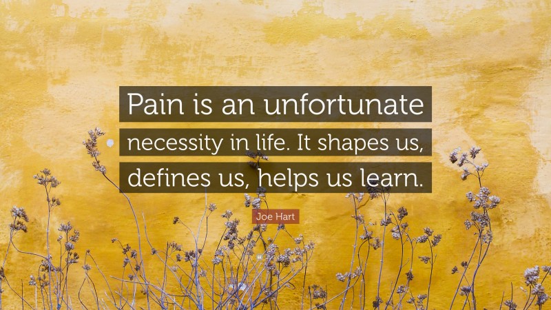 Joe Hart Quote: “Pain is an unfortunate necessity in life. It shapes us, defines us, helps us learn.”