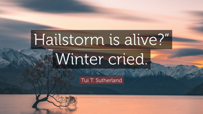 Tui T. Sutherland Quote: “Hailstorm is alive?” Winter cried.”
