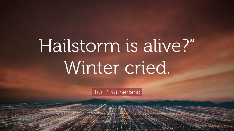 Tui T. Sutherland Quote: “Hailstorm is alive?” Winter cried.”