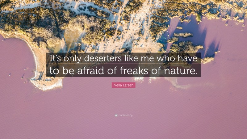 Nella Larsen Quote: “It’s only deserters like me who have to be afraid of freaks of nature.”