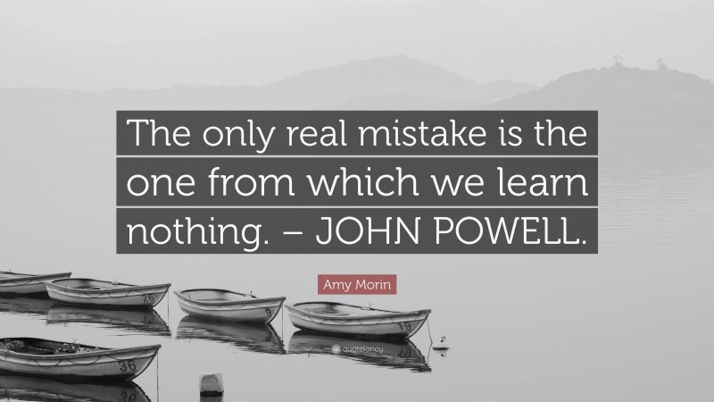Amy Morin Quote: “The only real mistake is the one from which we learn nothing. – JOHN POWELL.”