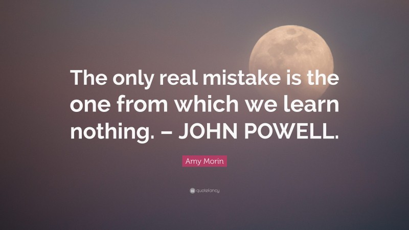 Amy Morin Quote: “The only real mistake is the one from which we learn nothing. – JOHN POWELL.”