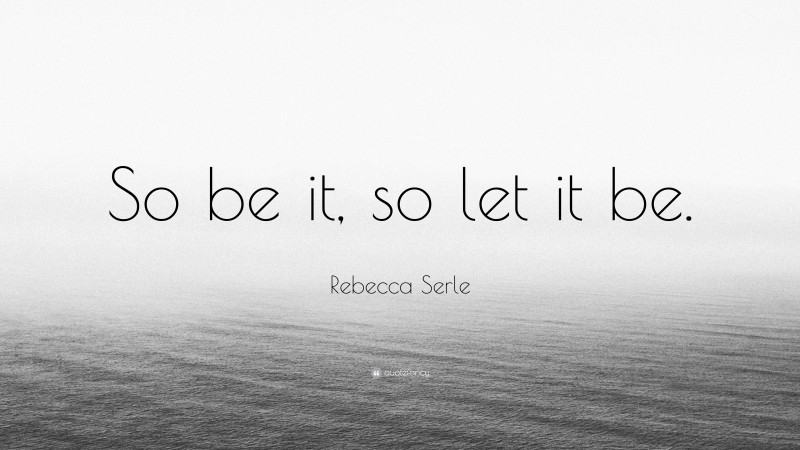 Rebecca Serle Quote: “So be it, so let it be.”