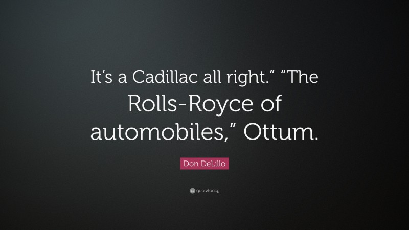 Don DeLillo Quote: “It’s a Cadillac all right.” “The Rolls-Royce of automobiles,” Ottum.”