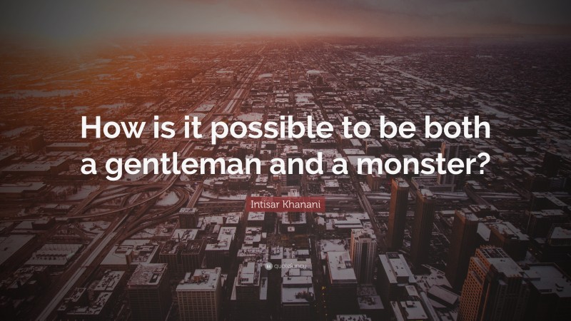 Intisar Khanani Quote: “How is it possible to be both a gentleman and a monster?”