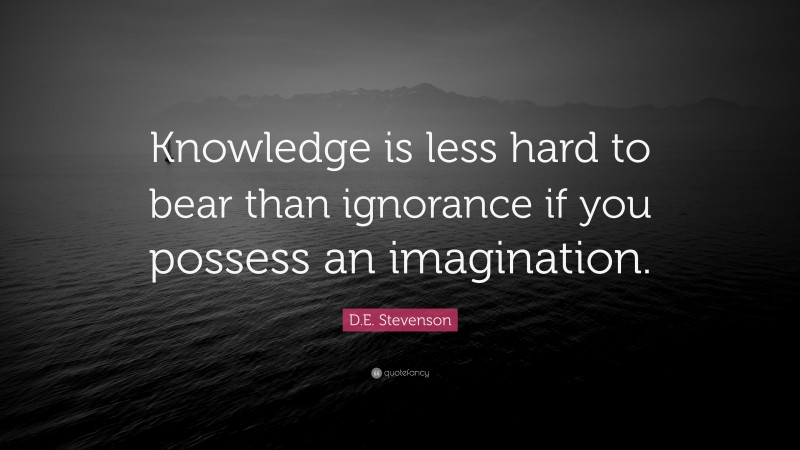 D.E. Stevenson Quote: “Knowledge is less hard to bear than ignorance if you possess an imagination.”