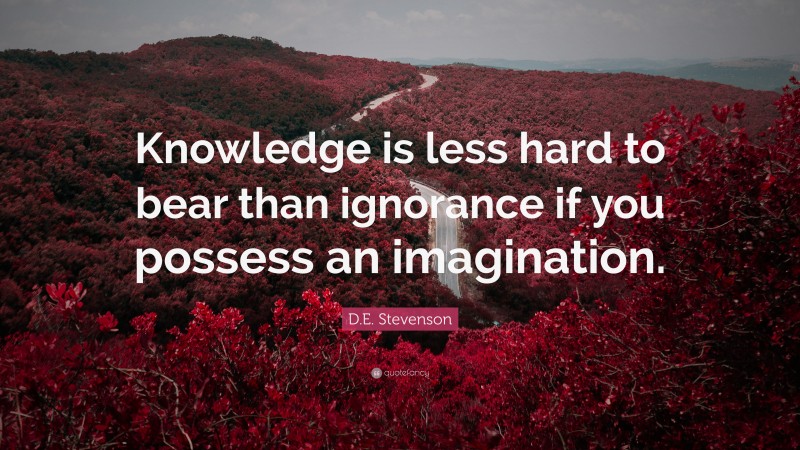 D.E. Stevenson Quote: “Knowledge is less hard to bear than ignorance if you possess an imagination.”