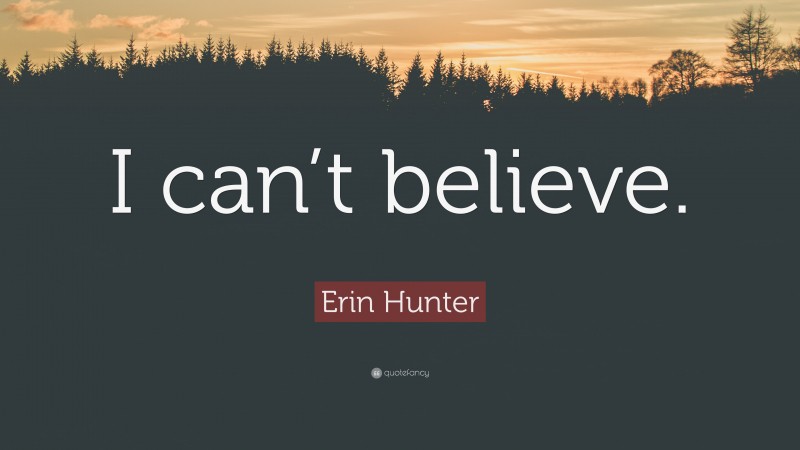 Erin Hunter Quote: “I can’t believe.”