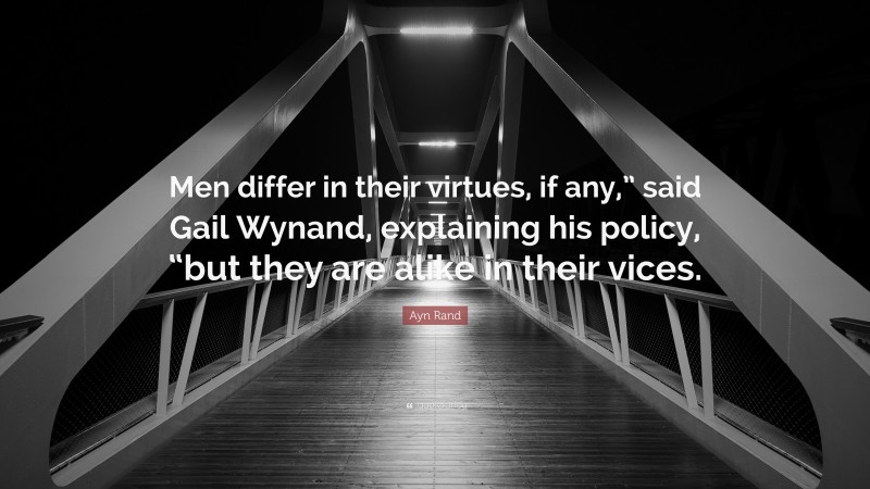 Ayn Rand Quote: “Men differ in their virtues, if any,” said Gail Wynand, explaining his policy, “but they are alike in their vices.”