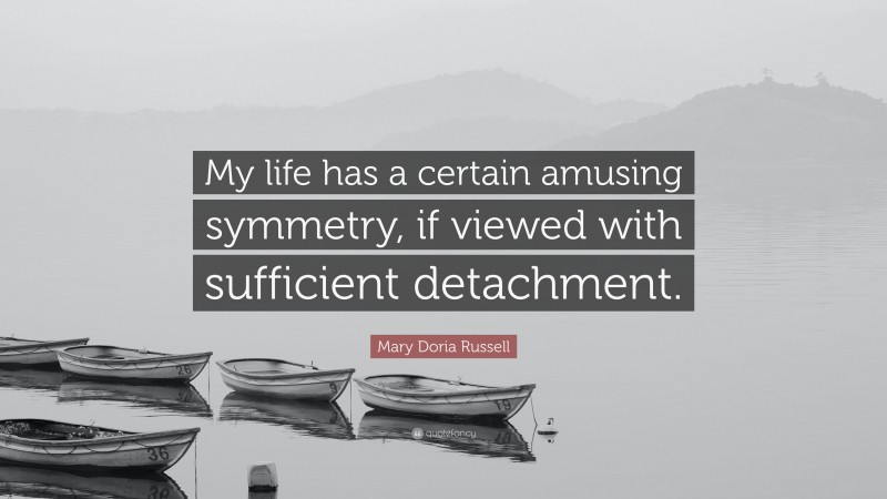 Mary Doria Russell Quote: “My life has a certain amusing symmetry, if viewed with sufficient detachment.”