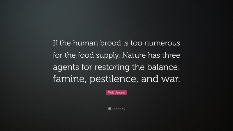 Will Durant Quote: “If the human brood is too numerous for the food supply, Nature has three agents for restoring the balance: famine, pestilence, and war.”