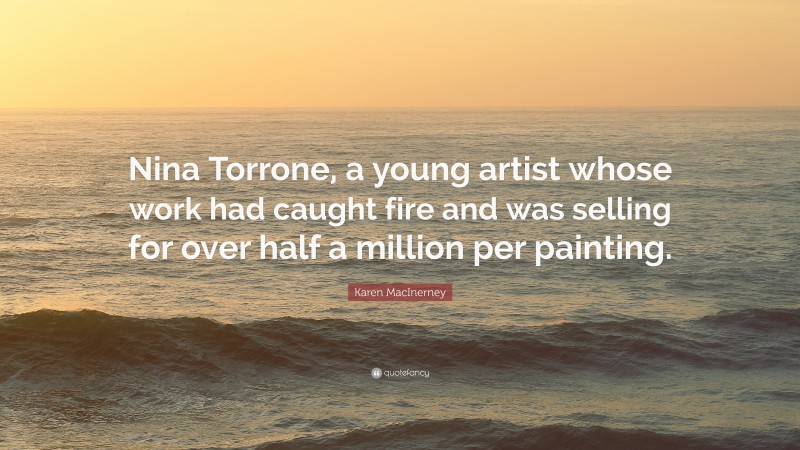 Karen MacInerney Quote: “Nina Torrone, a young artist whose work had caught fire and was selling for over half a million per painting.”