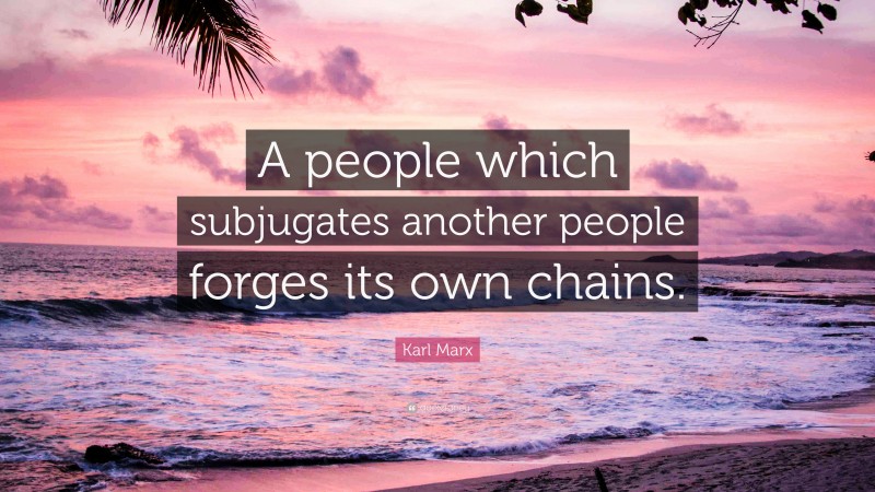 Karl Marx Quote: “A people which subjugates another people forges its own chains.”