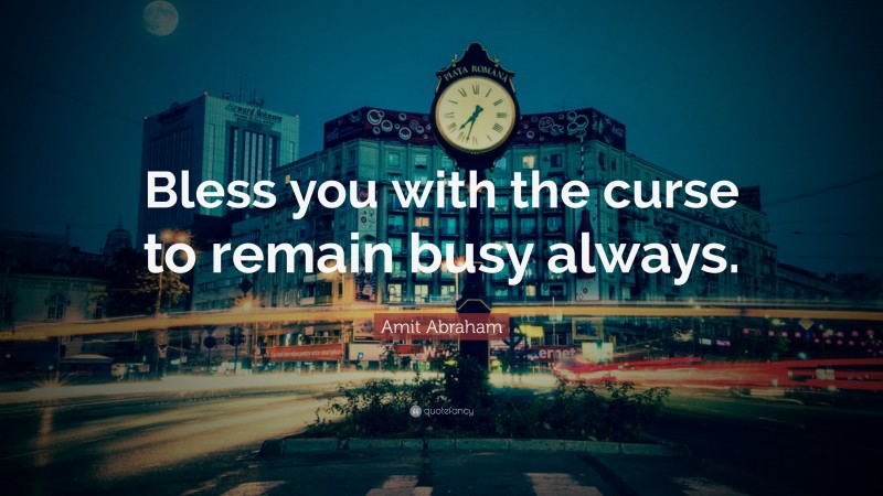 Amit Abraham Quote: “Bless you with the curse to remain busy always.”